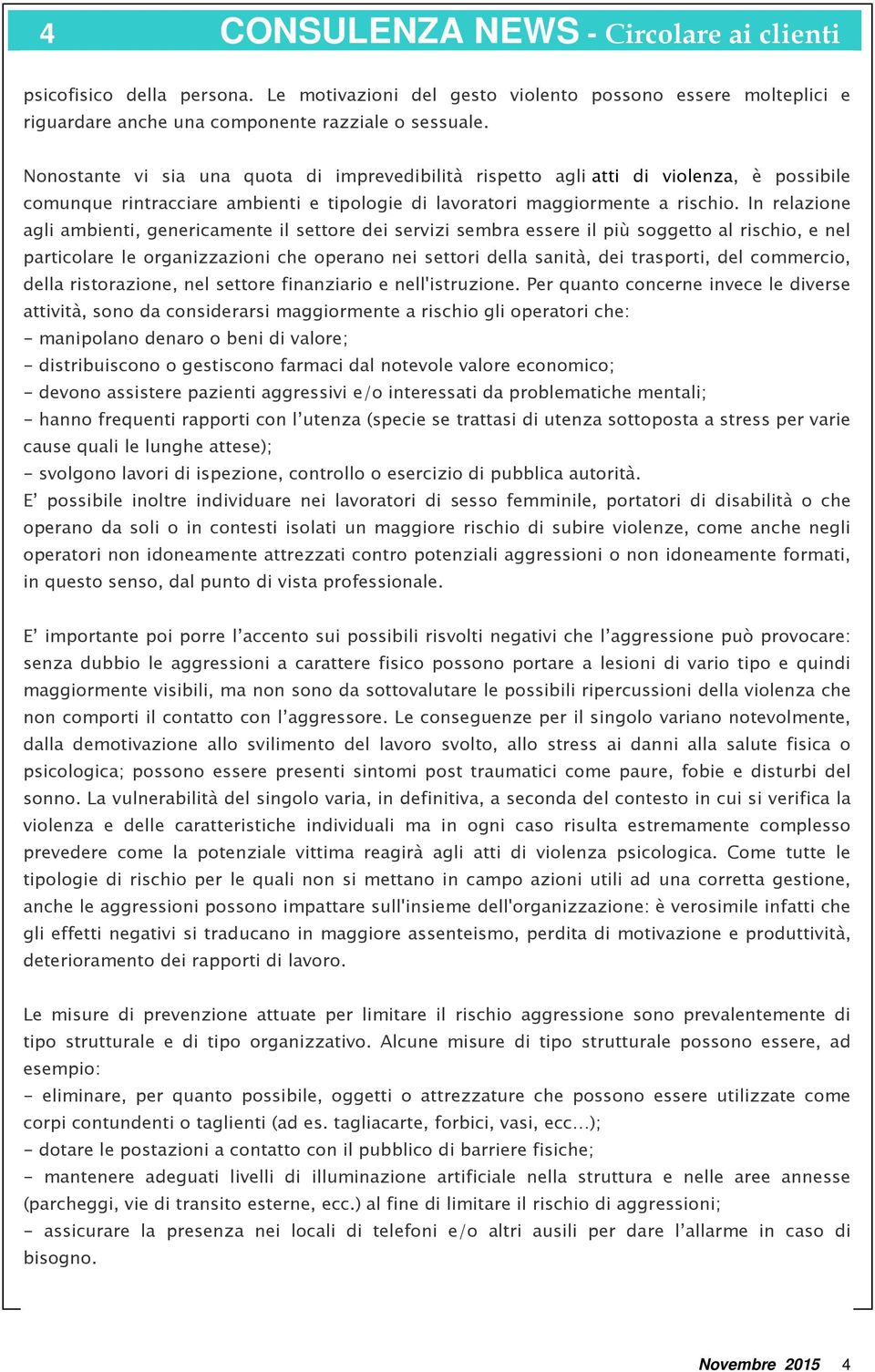 In relazione agli ambienti, genericamente il settore dei servizi sembra essere il più soggetto al rischio, e nel particolare le organizzazioni che operano nei settori della sanità, dei trasporti, del