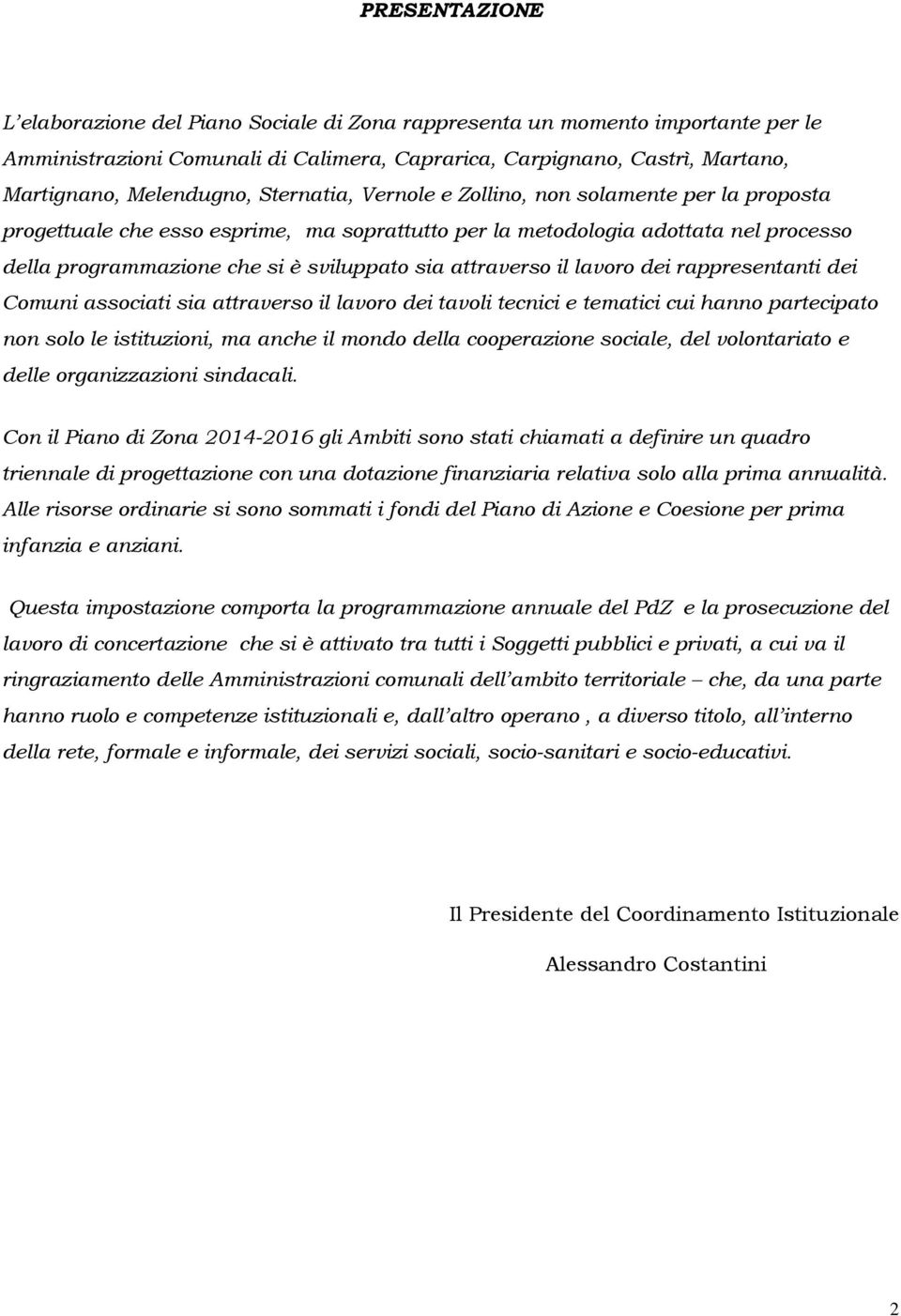 attraverso il lavoro dei rappresentanti dei Comuni associati sia attraverso il lavoro dei tavoli tecnici e tematici cui hanno partecipato non solo le istituzioni, ma anche il mondo della cooperazione