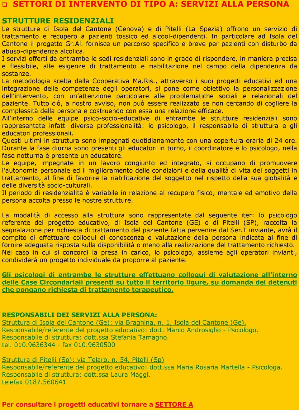 I servizi offerti da entrambe le sedi residenziali sono in grado di rispondere, in maniera precisa e flessibile, alle esigenze di trattamento e riabilitazione nel campo della dipendenza da sostanze.