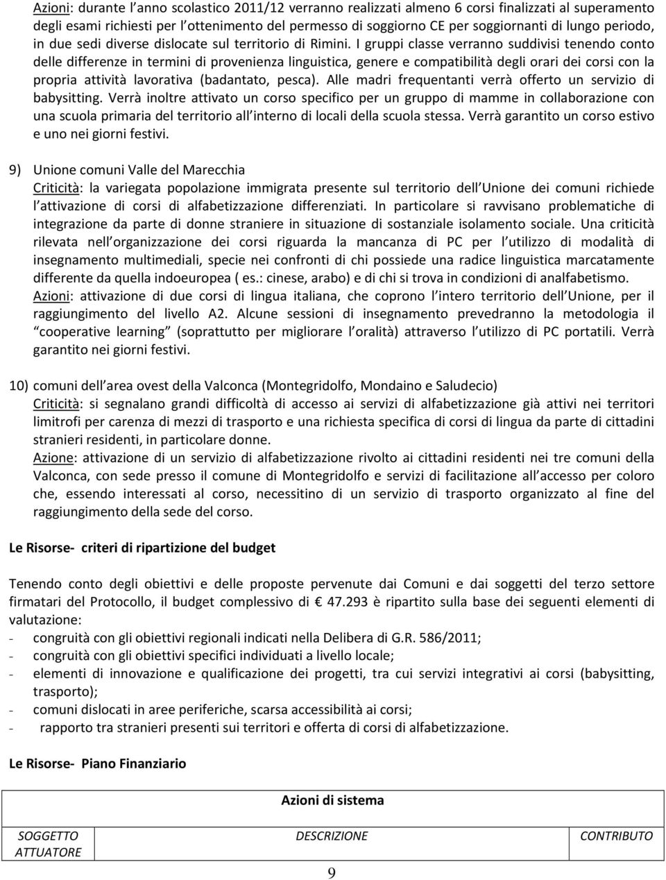 I gruppi classe verranno suddivisi tenendo conto delle differenze in termini di provenienza linguistica, genere e compatibilità degli orari dei corsi con la propria attività lavorativa (badantato,