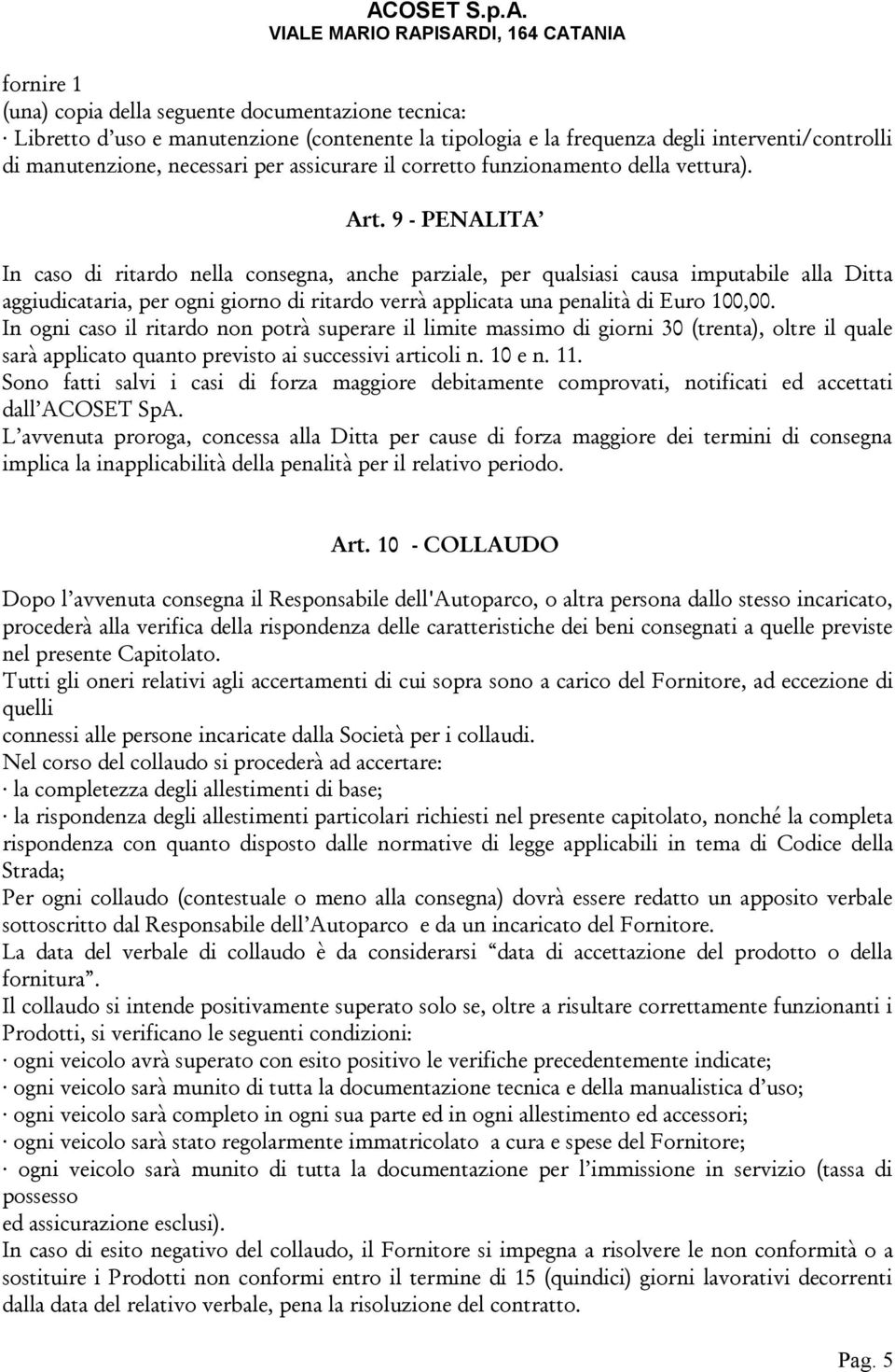 9 - PENALITA In caso di ritardo nella consegna, anche parziale, per qualsiasi causa imputabile alla Ditta aggiudicataria, per ogni giorno di ritardo verrà applicata una penalità di Euro 100,00.