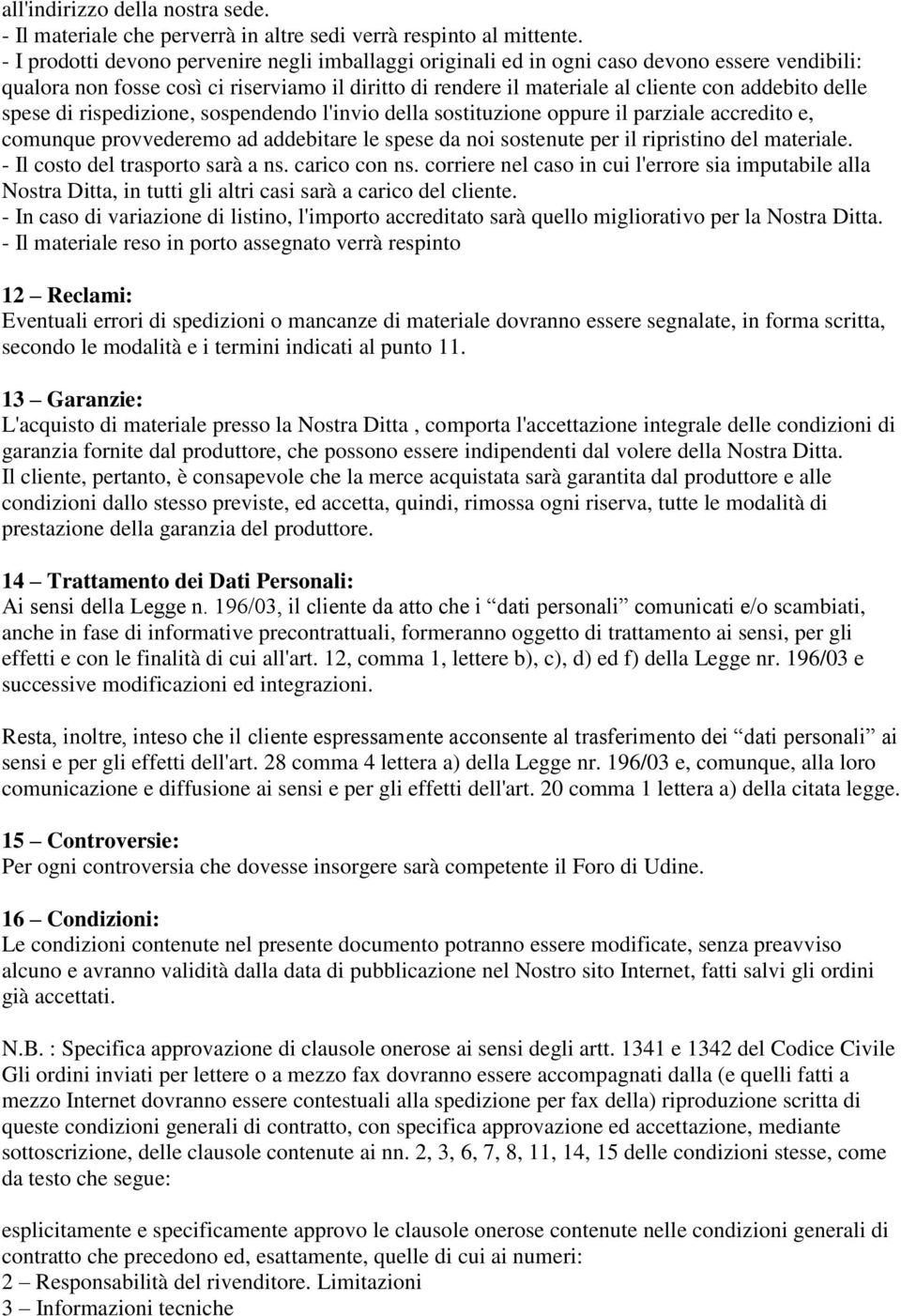 spese di rispedizione, sospendendo l'invio della sostituzione oppure il parziale accredito e, comunque provvederemo ad addebitare le spese da noi sostenute per il ripristino del materiale.