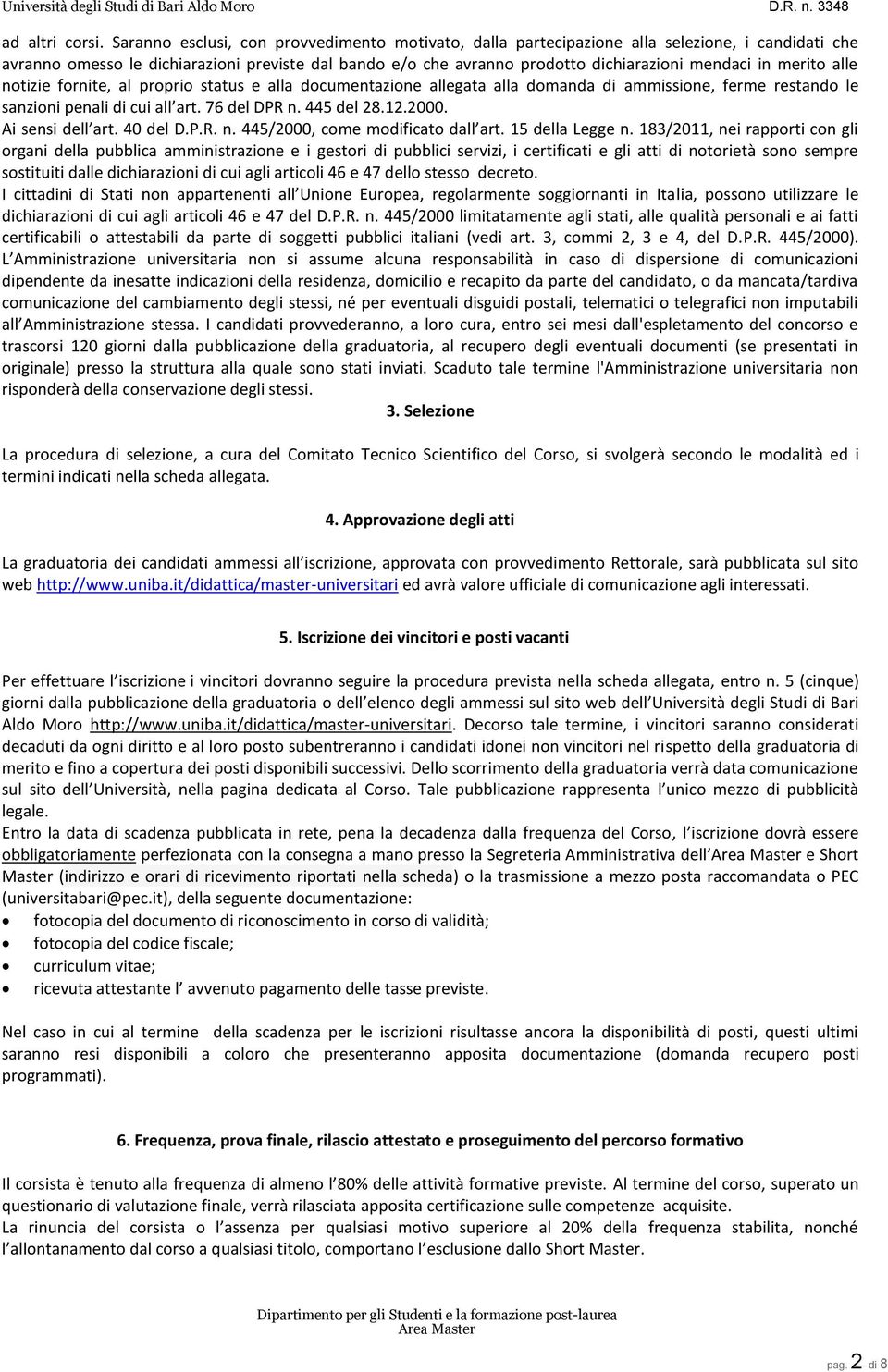 merito alle notizie fornite, al proprio status e alla documentazione allegata alla domanda di ammissione, ferme restando le sanzioni penali di cui all art. 76 del DPR n. 445 del 28.12.2000.