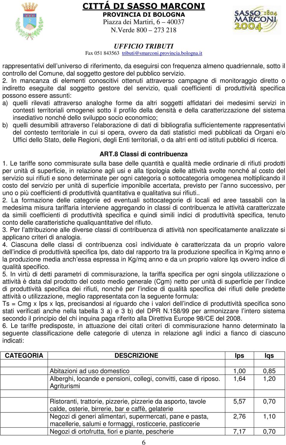 essere assunti: a) quelli rilevati attraverso analoghe forme da altri soggetti affidatari dei medesimi servizi in contesti territoriali omogenei sotto il profilo della densità e della