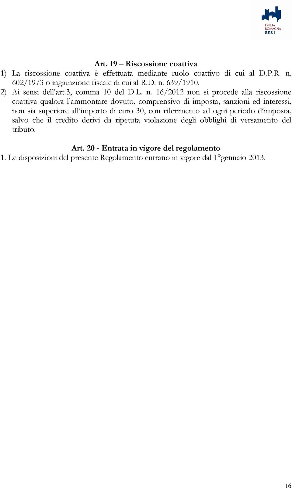 16/2012 non si procede alla riscossione coattiva qualora l ammontare dovuto, comprensivo di imposta, sanzioni ed interessi, non sia superiore all importo di euro