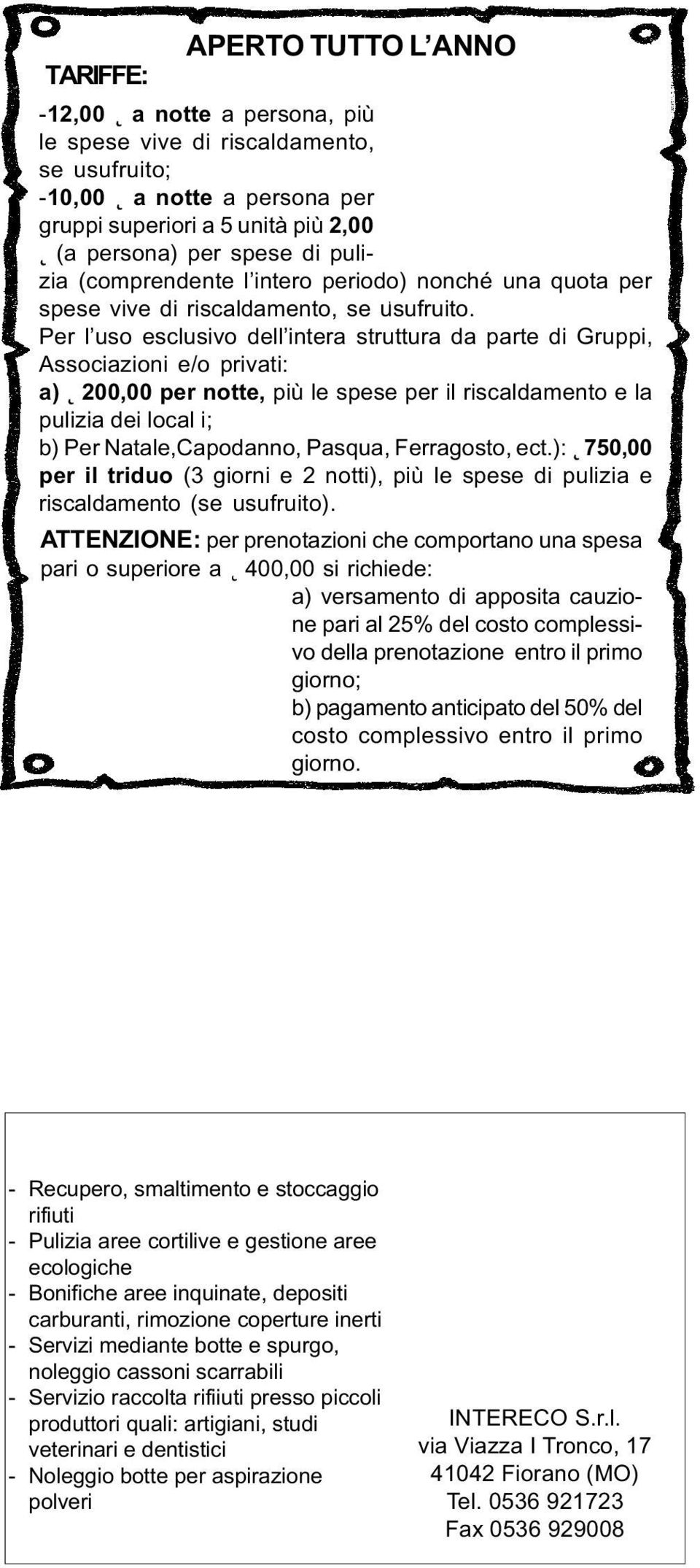 Per l uso esclusivo dell intera struttura da parte di Gruppi, Associazioni e/o privati: a) 200,00 per notte, più le spese per il riscaldamento e la pulizia dei local i; b) Per Natale,Capodanno,