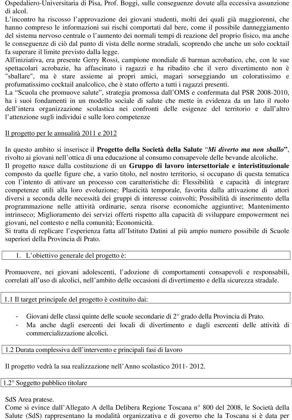 sistema nervoso centrale o l aumento dei normali tempi di reazione del proprio fisico, ma anche le conseguenze di ciò dal punto di vista delle norme stradali, scoprendo che anche un solo cocktail fa