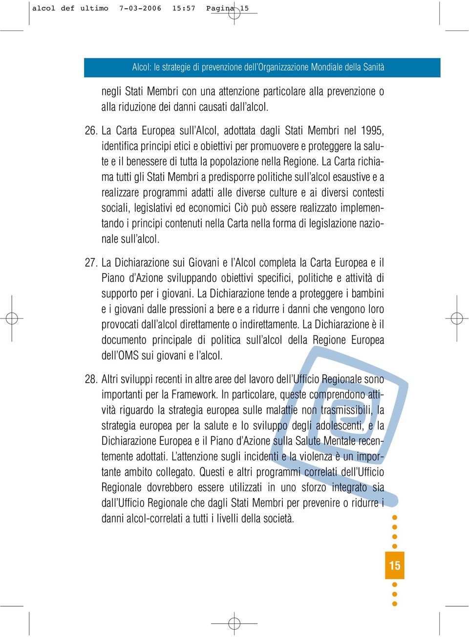 La Carta richiama tutti gli Stati Membri a predisporre politiche sull alcol esaustive e a realizzare programmi adatti alle diverse culture e ai diversi contesti sociali, legislativi ed economici Ciò