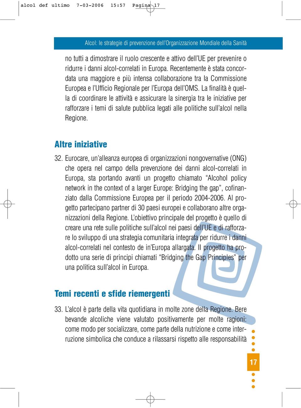 La finalità è quella di coordinare le attività e assicurare la sinergia tra le iniziative per rafforzare i temi di salute pubblica legati alle politiche sull alcol nella Regione. Altre iniziative 32.