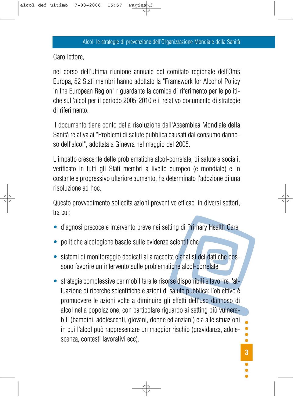 Il documento tiene conto della risoluzione dell'assemblea Mondiale della Sanità relativa ai "Problemi di salute pubblica causati dal consumo dannoso dell'alcol", adottata a Ginevra nel maggio del