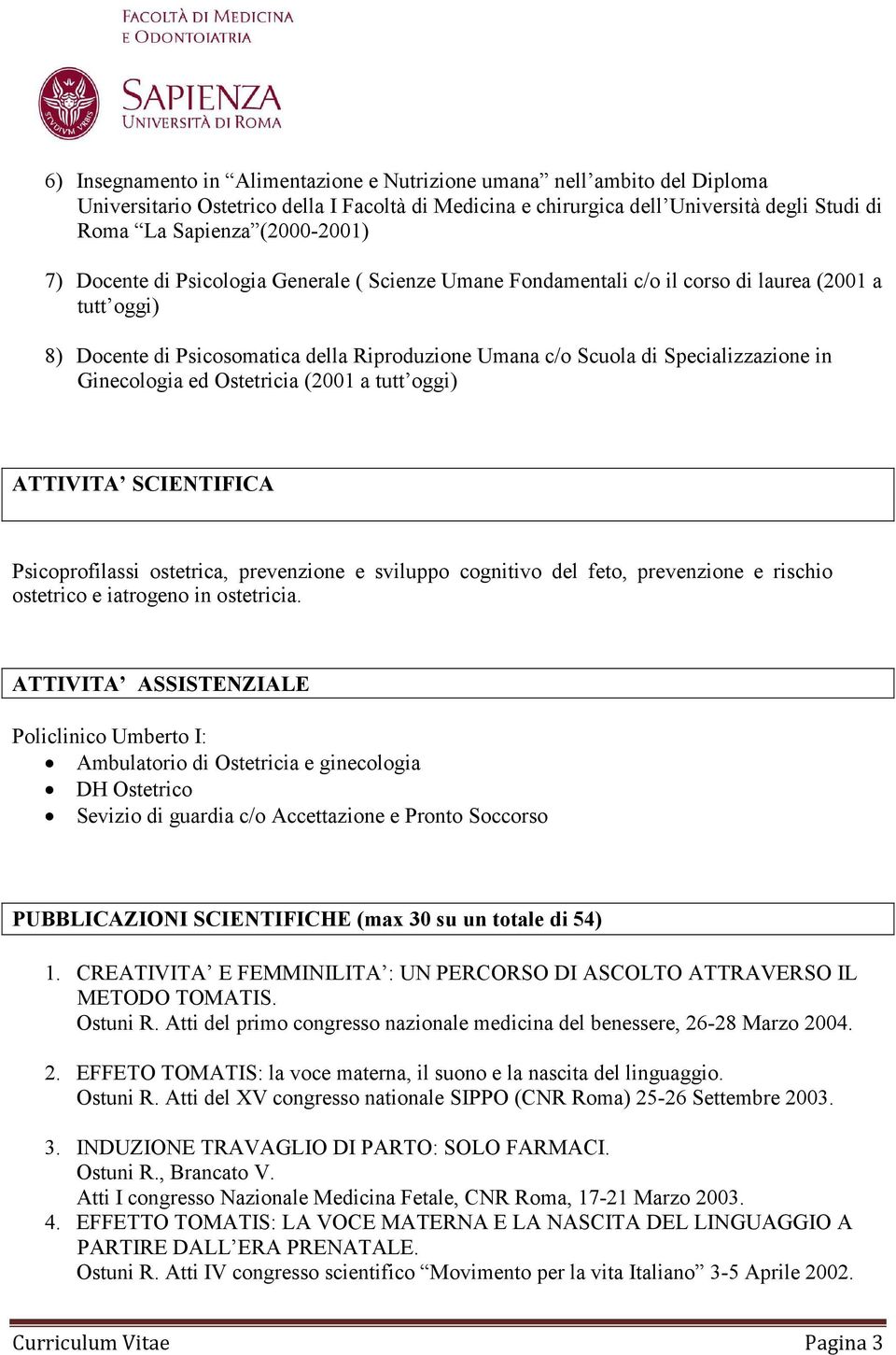 Specializzazione in Ginecologia ed Ostetricia (2001 a tutt oggi) ATTIVITA SCIENTIFICA Psicoprofilassi ostetrica, prevenzione e sviluppo cognitivo del feto, prevenzione e rischio ostetrico e iatrogeno