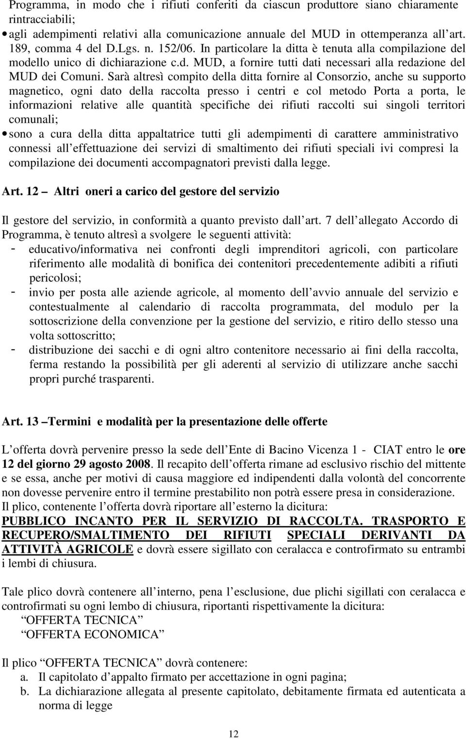 Sarà altresì compito della ditta fornire al Consorzio, anche su supporto magnetico, ogni dato della raccolta presso i centri e col metodo Porta a porta, le informazioni relative alle quantità