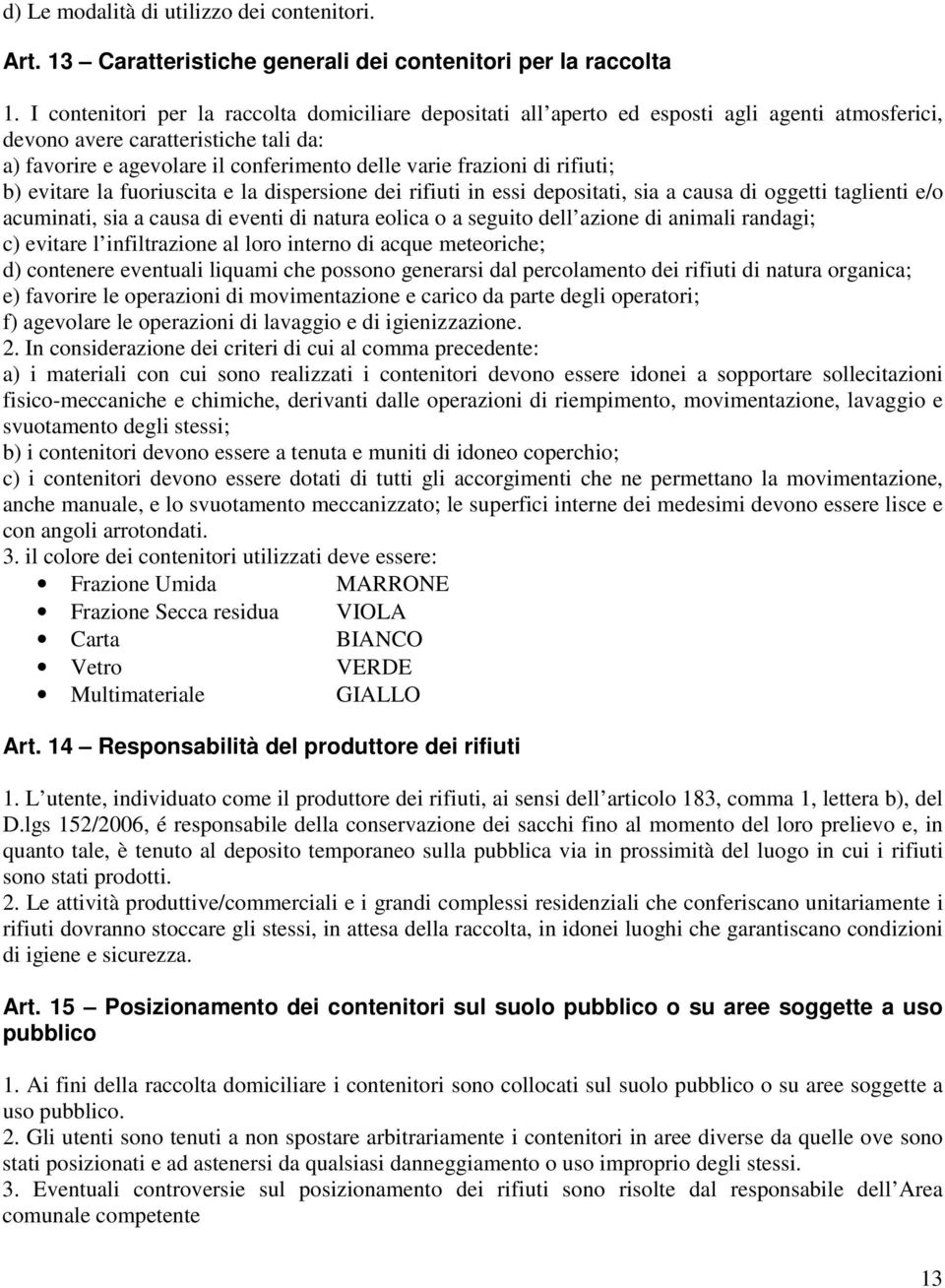 di rifiuti; b) evitare la fuoriuscita e la dispersione dei rifiuti in essi depositati, sia a causa di oggetti taglienti e/o acuminati, sia a causa di eventi di natura eolica o a seguito dell azione