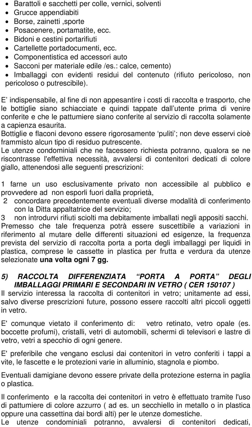 E indispensabile, al fine di non appesantire i costi di raccolta e trasporto, che le bottiglie siano schiacciate e quindi tappate dall utente prima di venire conferite e che le pattumiere siano