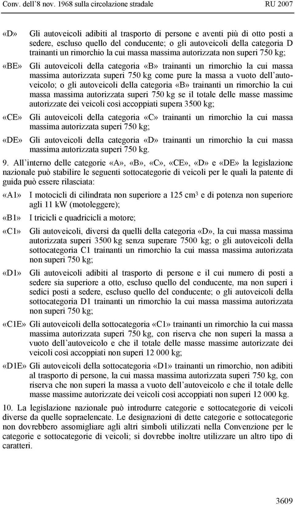 autoveicoli della categoria «B» trainanti un rimorchio la cui massa massima autorizzata superi 750 kg se il totale delle masse massime autorizzate dei veicoli così accoppiati supera 3500 kg; «CE» Gli