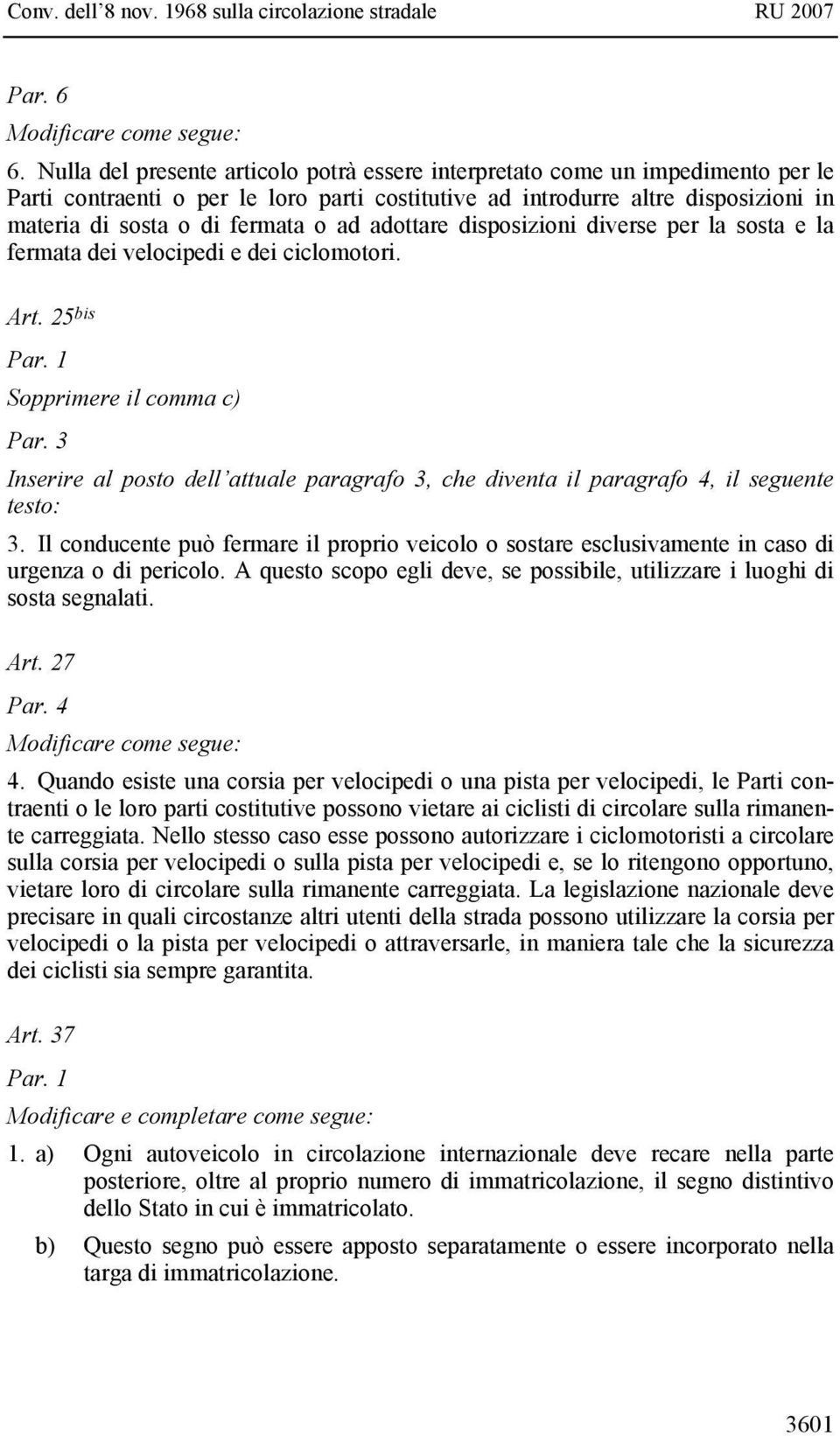 ad adottare disposizioni diverse per la sosta e la fermata dei velocipedi e dei ciclomotori. Art. 25 bis Par. 1 Sopprimere il comma c) Par.