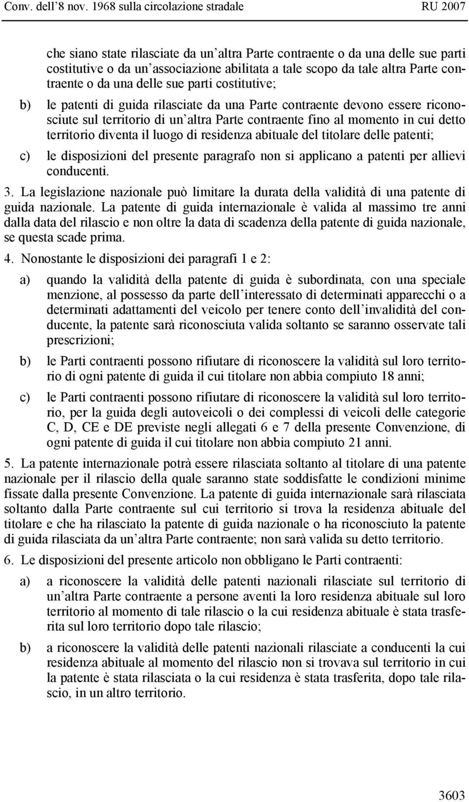 di residenza abituale del titolare delle patenti; c) le disposizioni del presente paragrafo non si applicano a patenti per allievi conducenti. 3.