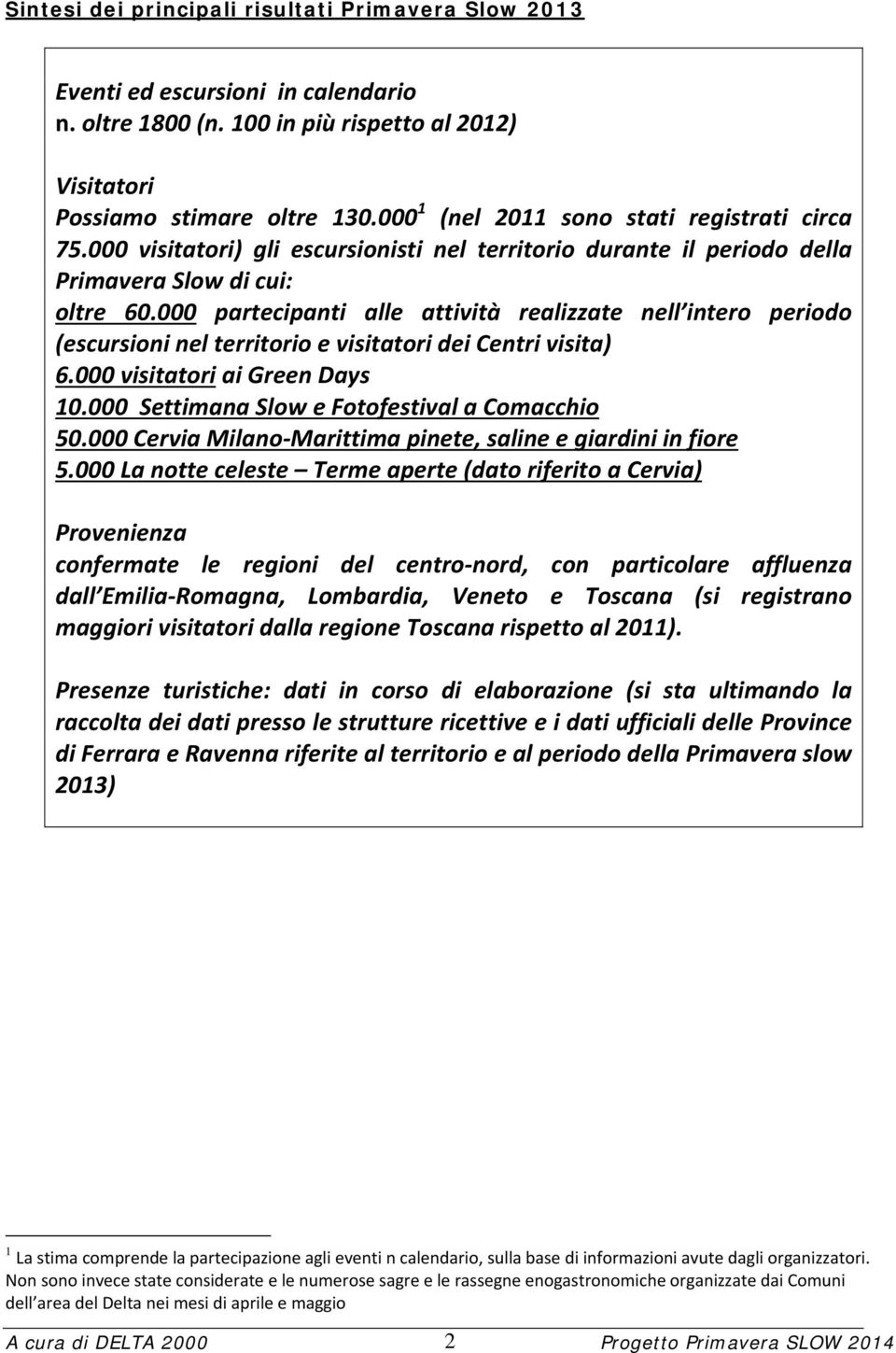 000 partecipanti alle attività realizzate nell intero periodo (escursioni nel territorio e visitatori dei Centri visita) 6.000 visitatori ai Green Days 10.