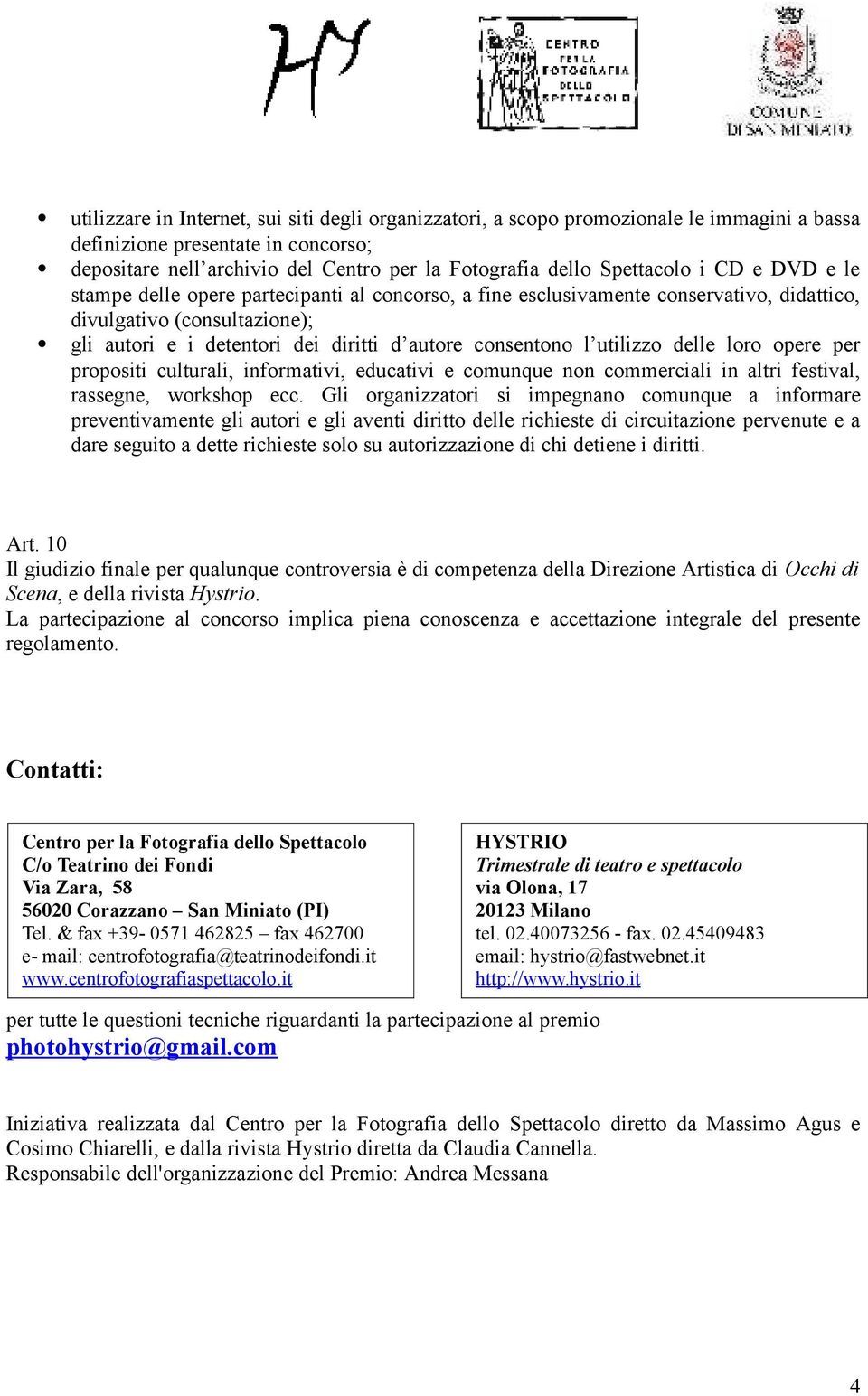 consentono l utilizzo delle loro opere per propositi culturali, informativi, educativi e comunque non commerciali in altri festival, rassegne, workshop ecc.