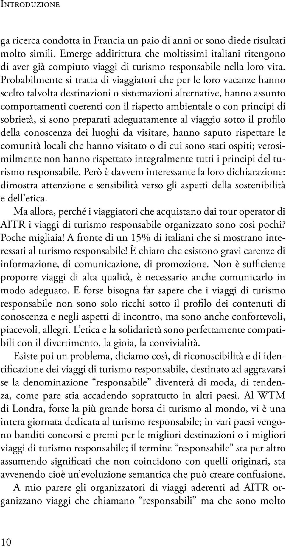 Probabilmente si tratta di viaggiatori che per le loro vacanze hanno scelto talvolta destinazioni o sistemazioni alternative, hanno assunto comportamenti coerenti con il rispetto ambientale o con