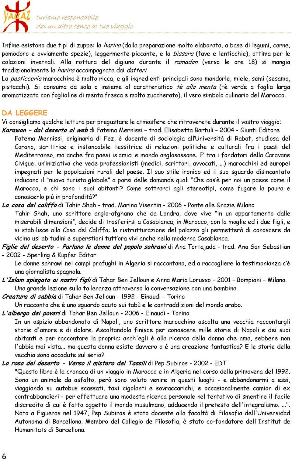 La pasticceria marocchina è molto ricca, e gli ingredienti principali sono mandorle, miele, semi (sesamo, pistacchi).