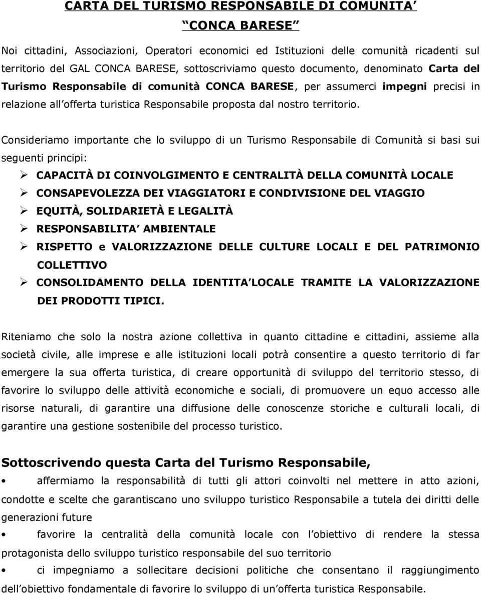 Consideriamo importante che lo sviluppo di un Turismo Responsabile di Comunità si basi sui seguenti principi: CAPACITÀ DI COINVOLGIMENTO E CENTRALITÀ DELLA COMUNITÀ LOCALE CONSAPEVOLEZZA DEI