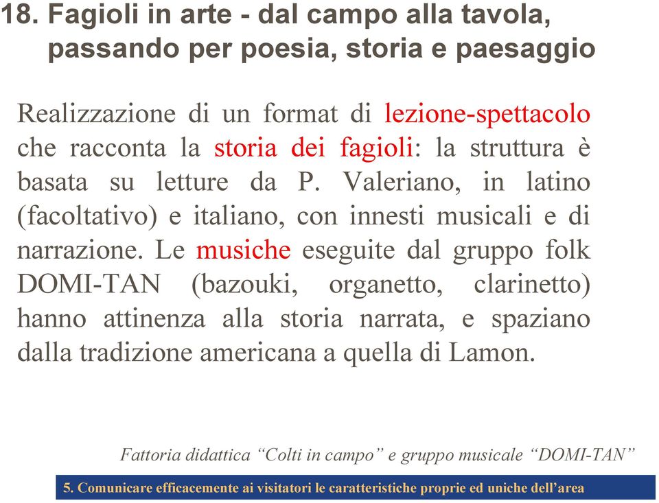 Le musiche eseguite dal gruppo folk DOMI-TAN (bazouki, organetto, clarinetto) hanno attinenza alla storia narrata, e spaziano dalla tradizione americana