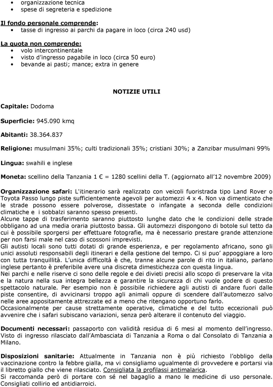 837 NOTIZIE UTILI Religione: musulmani 35%; culti tradizionali 35%; cristiani 30%; a Zanzibar musulmani 99% Lingua: swahili e inglese Moneta: scellino della Tanzania 1 = 1280 scellini della T.