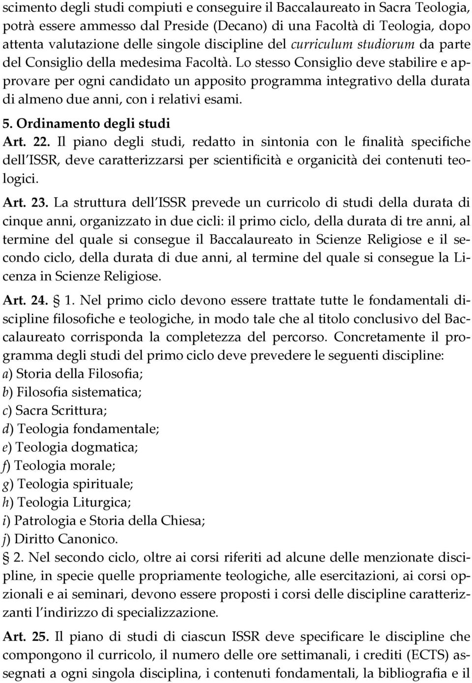 Lo stesso Consiglio deve stabilire e approvare per ogni candidato un apposito programma integrativo della durata di almeno due anni, con i relativi esami. 5. Ordinamento degli studi Art. 22.