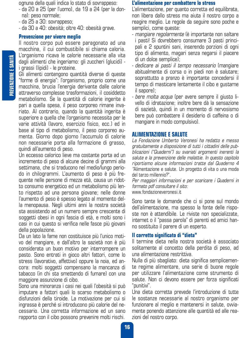 L organismo ricava le calorie necessarie alla vita dagli alimenti che ingeriamo: gli zuccheri (glucidi) - i grassi (lipidi) - le proteine.