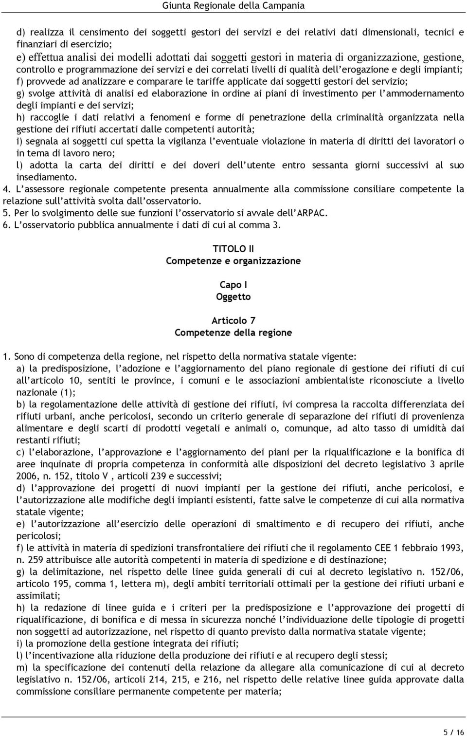 applicate dai soggetti gestori del servizio; g) svolge attività di analisi ed elaborazione in ordine ai piani di investimento per l ammodernamento degli impianti e dei servizi; h) raccoglie i dati