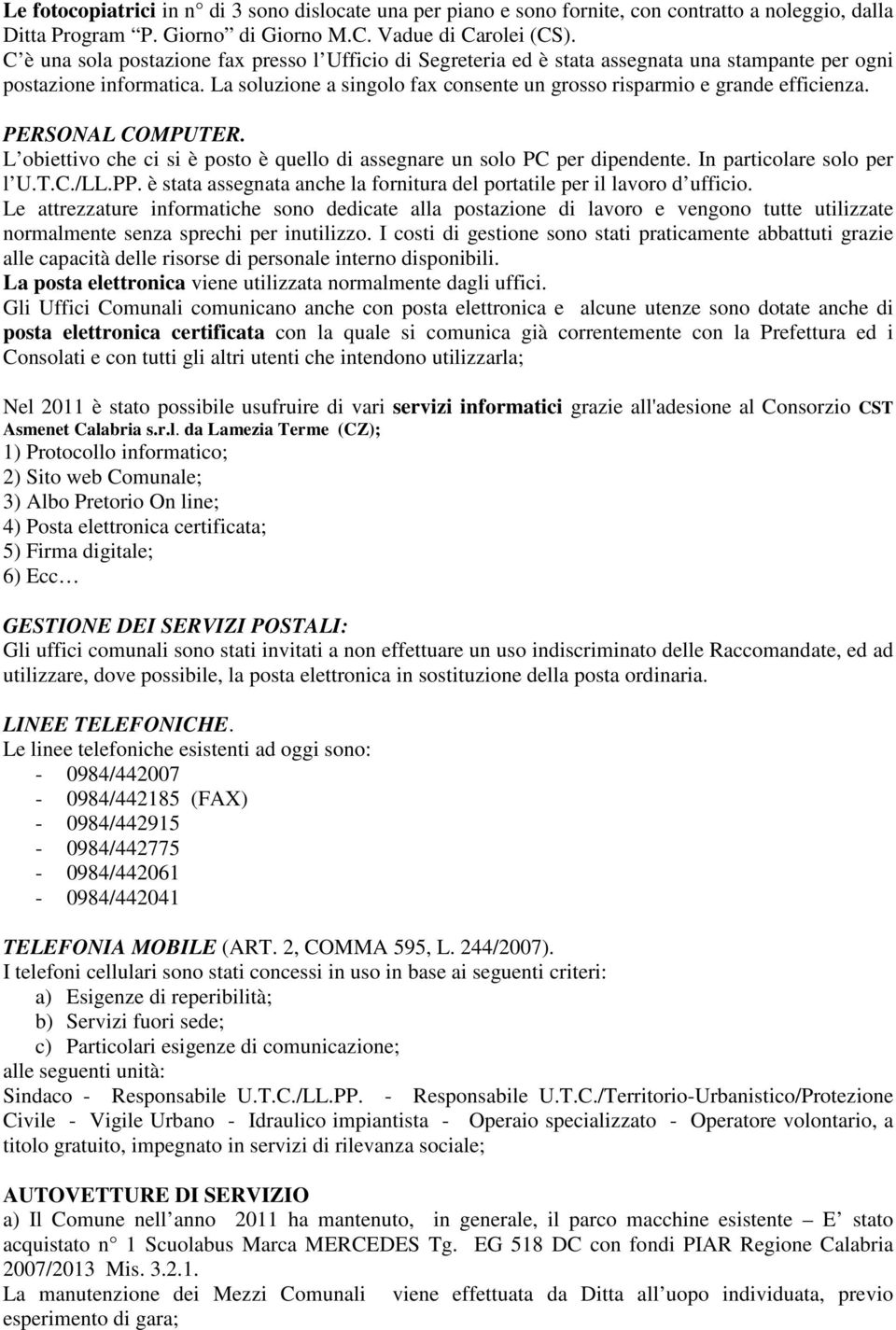 La soluzione a singolo fax consente un grosso risparmio e grande efficienza. PERSONAL COMPUTER. L obiettivo che ci si è posto è quello di assegnare un solo PC per dipendente.