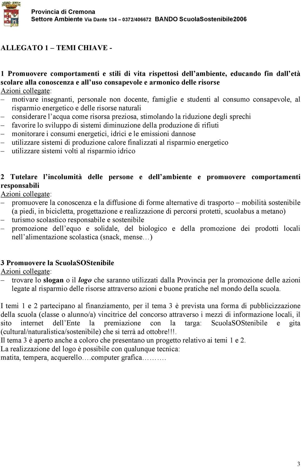 stimolando la riduzione degli sprechi favorire lo sviluppo di sistemi diminuzione della produzione di rifiuti monitorare i consumi energetici, idrici e le emissioni dannose utilizzare sistemi di