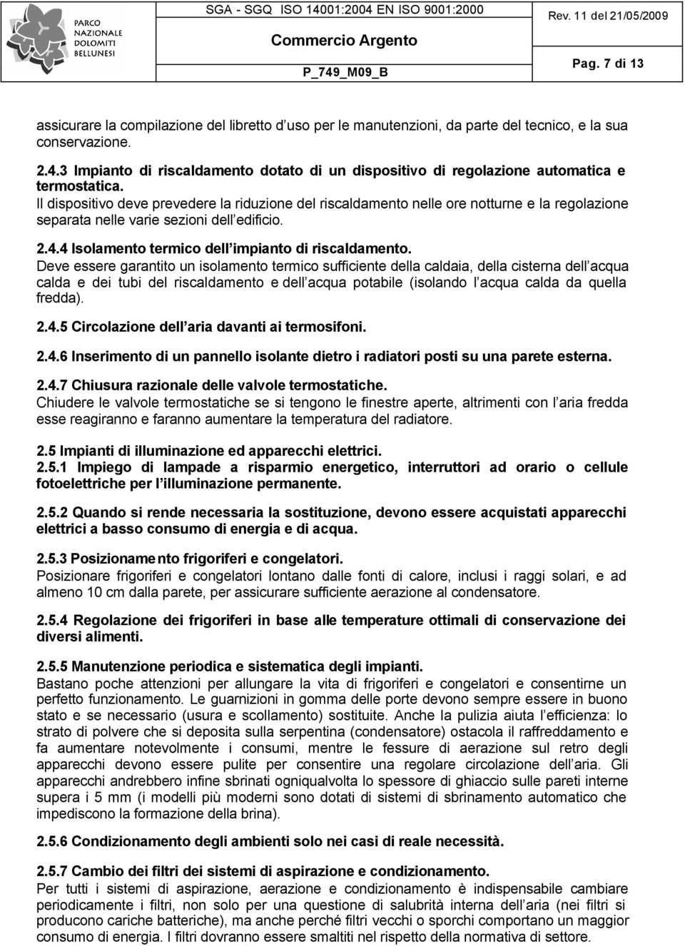 Il dispositivo deve prevedere la riduzione del riscaldamento nelle ore notturne e la regolazione separata nelle varie sezioni dell edificio. 2.4.4 Isolamento termico dell impianto di riscaldamento.