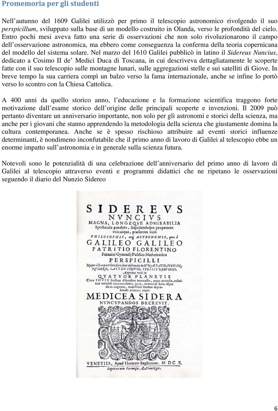 Entro pochi mesi aveva fatto una serie di osservazioni che non solo rivoluzionarono il campo dell osservazione astronomica, ma ebbero come conseguenza la conferma della teoria copernicana del modello