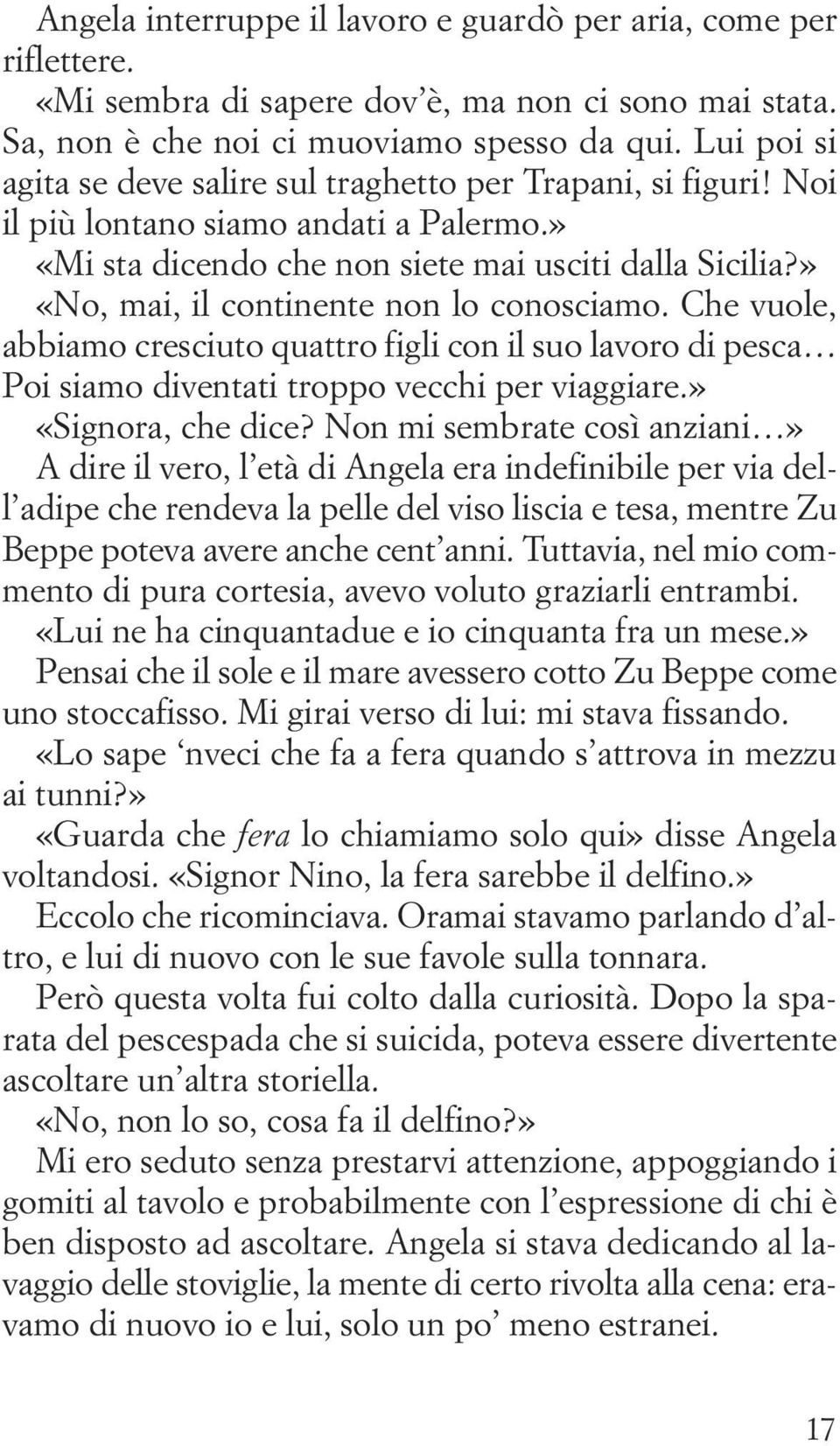 » «No, mai, il continente non lo conosciamo. Che vuole, abbiamo cresciuto quattro figli con il suo lavoro di pesca Poi siamo diventati troppo vecchi per viaggiare.» «Signora, che dice?