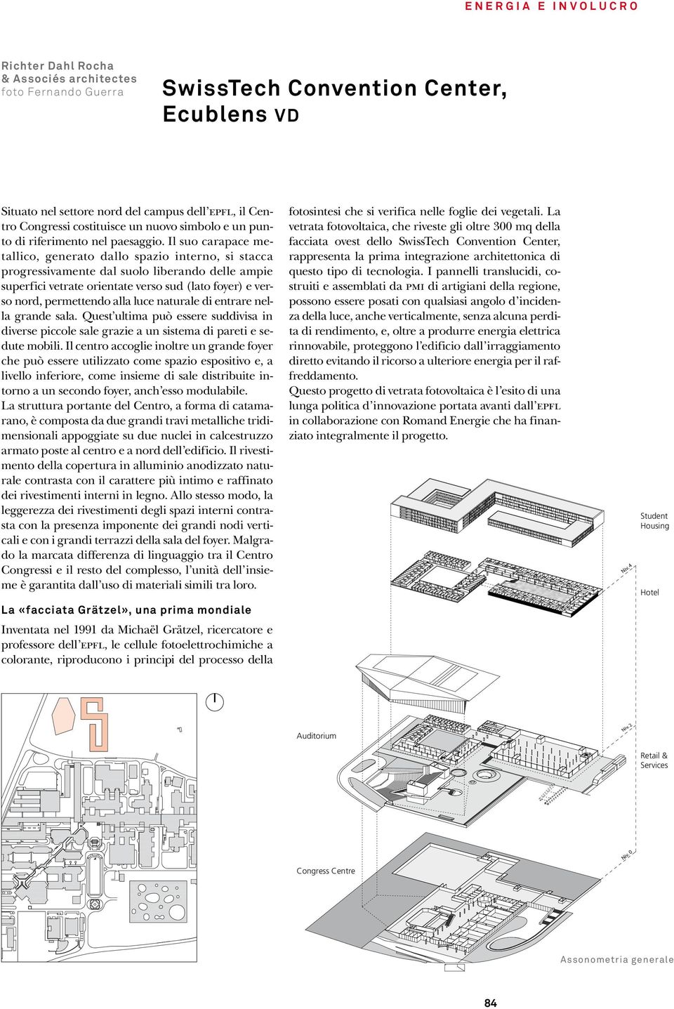 Il suo carapace metallico, generato dallo spazio interno, si stacca progressivamente dal suolo liberando delle ampie superfici vetrate orientate verso sud (lato foyer) e verso nord, permettendo alla