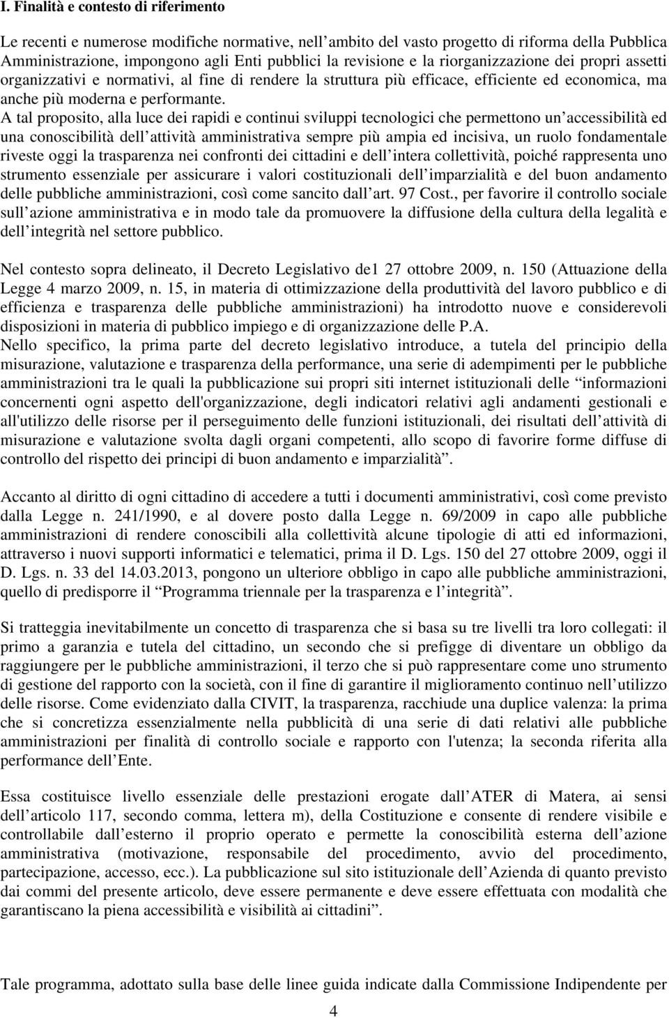 A tal proposito, alla luce dei rapidi e continui sviluppi tecnologici che permettono un accessibilità ed una conoscibilità dell attività amministrativa sempre più ampia ed incisiva, un ruolo