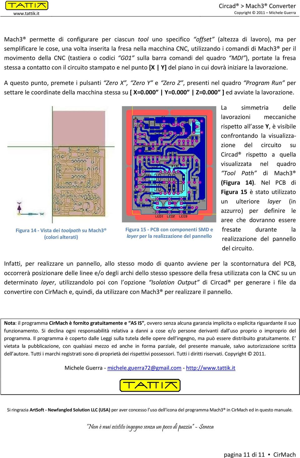 la lavorazione. A questo punto, premete i pulsanti Zero X, Zero Y e Zero Z, presenti nel quadro Program Run per settare le coordinate della macchina stessa su [ X=0.000 Y=0.000 Z=0.