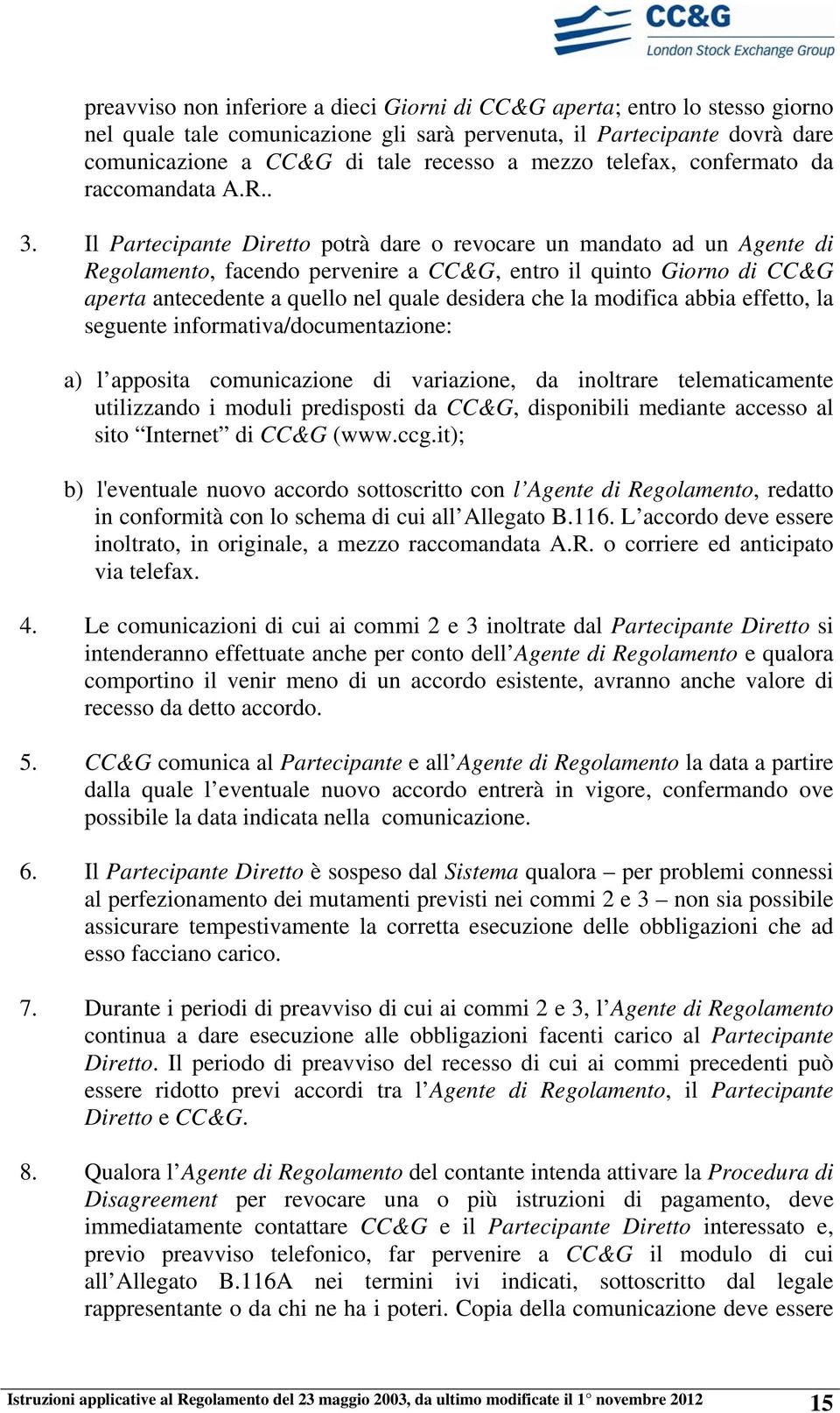 Il Partecipante Diretto potrà dare o revocare un mandato ad un Agente di Regolamento, facendo pervenire a CC&G, entro il quinto Giorno di CC&G aperta antecedente a quello nel quale desidera che la