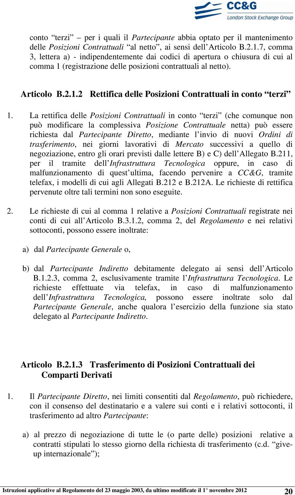 La rettifica delle Posizioni Contrattuali in conto terzi (che comunque non può modificare la complessiva Posizione Contrattuale netta) può essere richiesta dal Partecipante Diretto, mediante l invio