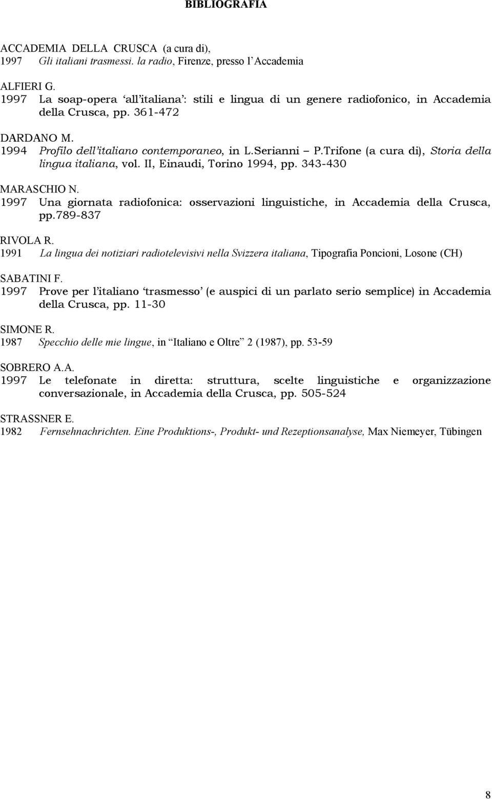 Trifone (a cura di), Storia della lingua italiana, vol. II, Einaudi, Torino 1994, pp. 343-430 MARASCHIO N. 1997 Una giornata radiofonica: osservazioni linguistiche, in Accademia della Crusca, pp.