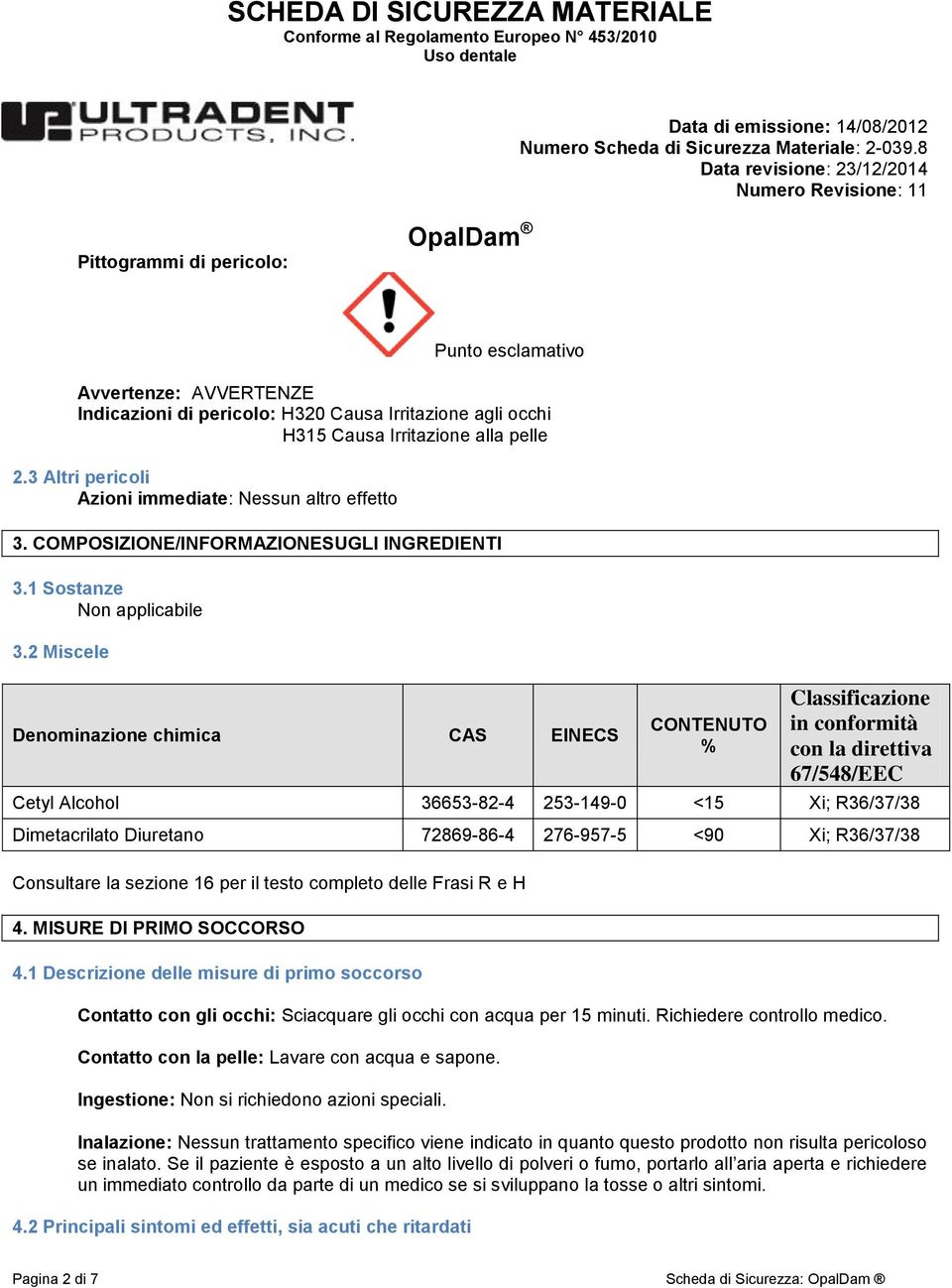 2 Miscele Denominazione chimica CAS EINECS CONTENUTO % Classificazione in conformità con la direttiva 67/548/EEC Cetyl Alcohol 36653-82-4 253-149-0 <15 Xi; R36/37/38 Dimetacrilato Diuretano