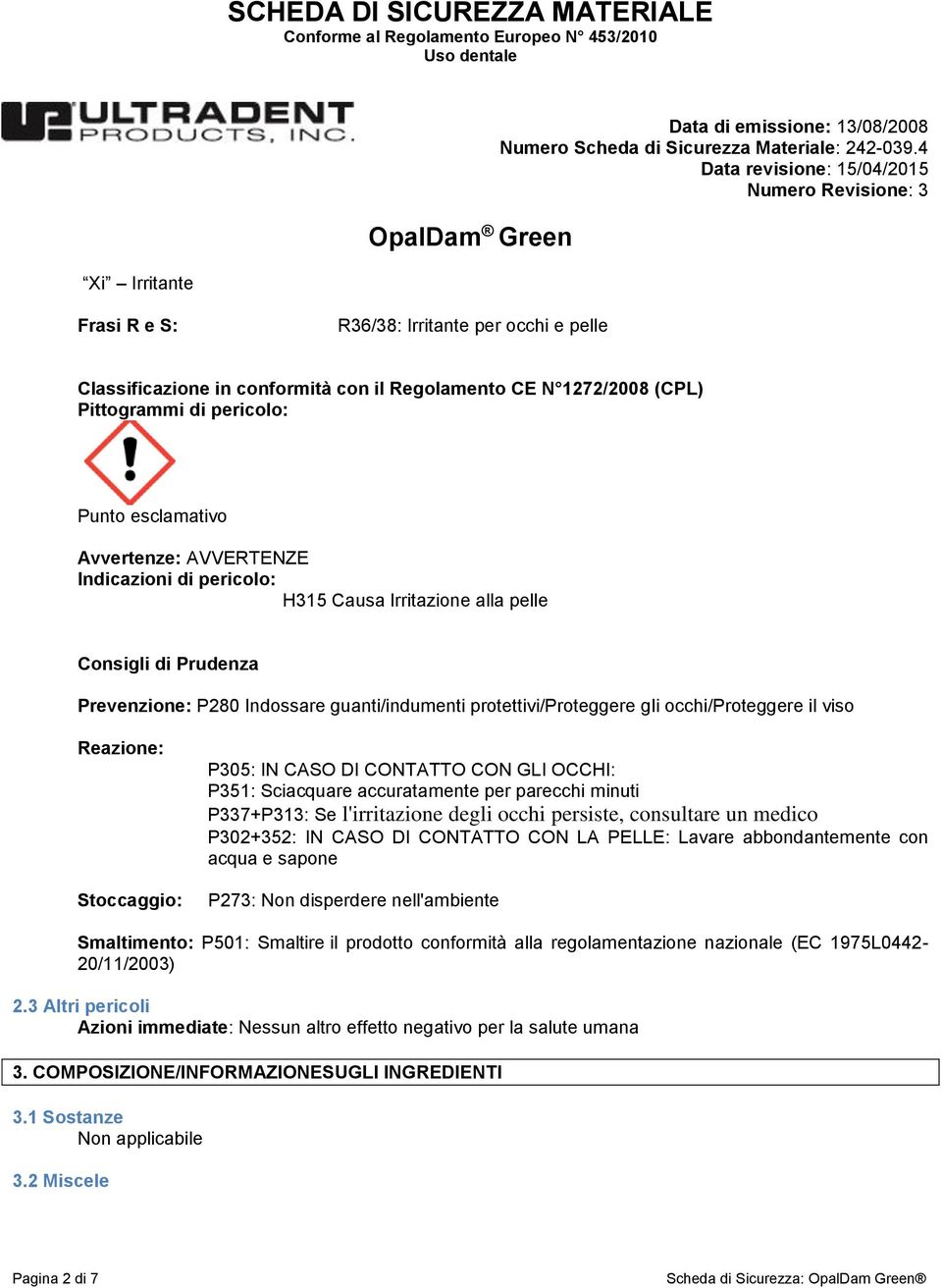 P305: IN CASO DI CONTATTO CON GLI OCCHI: P351: Sciacquare accuratamente per parecchi minuti P337+P313: Se l'irritazione degli occhi persiste, consultare un medico P302+352: IN CASO DI CONTATTO CON LA