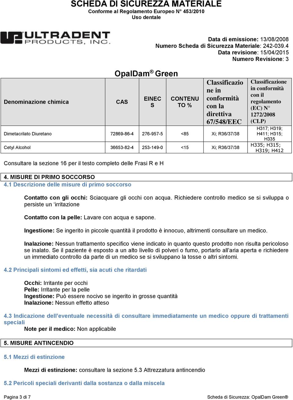 delle Frasi R e H 4. MISURE DI PRIMO SOCCORSO 4.1 Descrizione delle misure di primo soccorso Contatto con gli occhi: Sciacquare gli occhi con acqua.