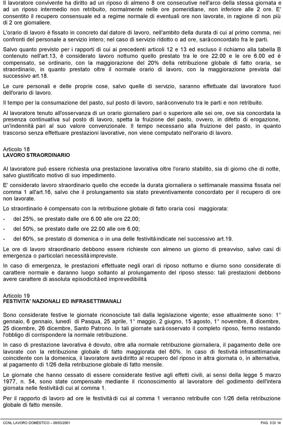 L'orario di lavoro è fissato in concreto dal datore di lavoro, nell'ambito della durata di cui al primo comma, nei confronti del personale a servizio intero; nel caso di servizio ridotto o ad ore,