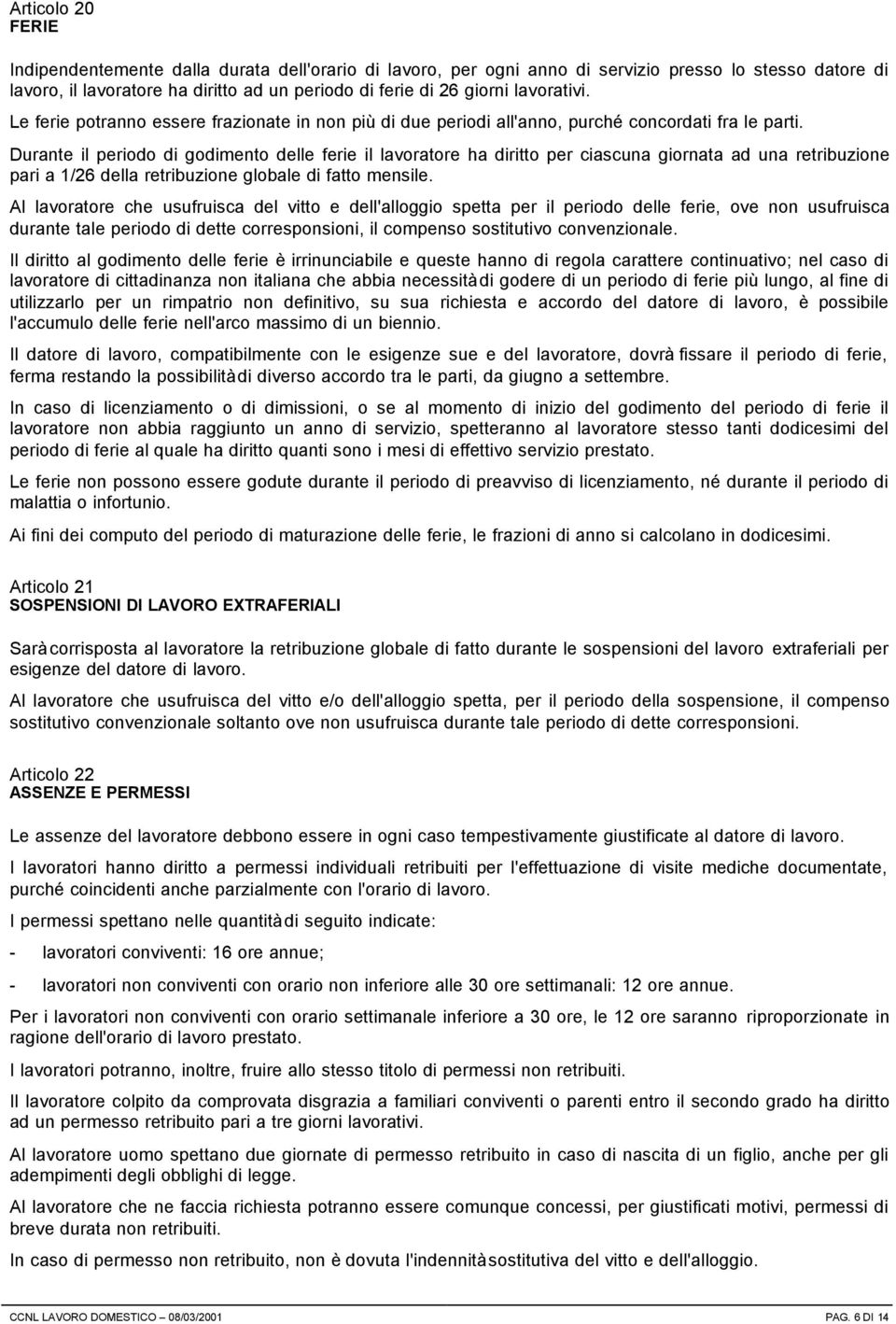 Durante il periodo di godimento delle ferie il lavoratore ha diritto per ciascuna giornata ad una retribuzione pari a 1/26 della retribuzione globale di fatto mensile.