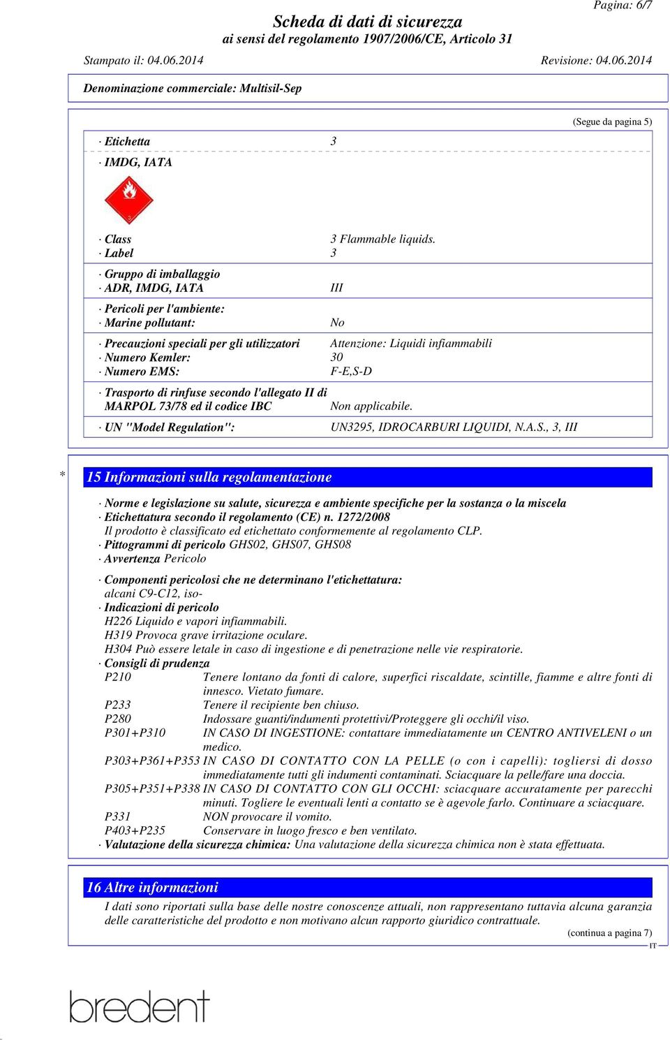 EMS: F-E,S-D Trasporto di rinfuse secondo l'allegato II di MARPOL 73/78 ed il codice IBC Non applicabile. UN "Model Regulation": UN3295, IDROCARBURI LIQUIDI, N.A.S., 3, III * 15 Informazioni sulla regolamentazione Norme e legislazione su salute, sicurezza e ambiente specifiche per la sostanza o la miscela Etichettatura secondo il regolamento (CE) n.