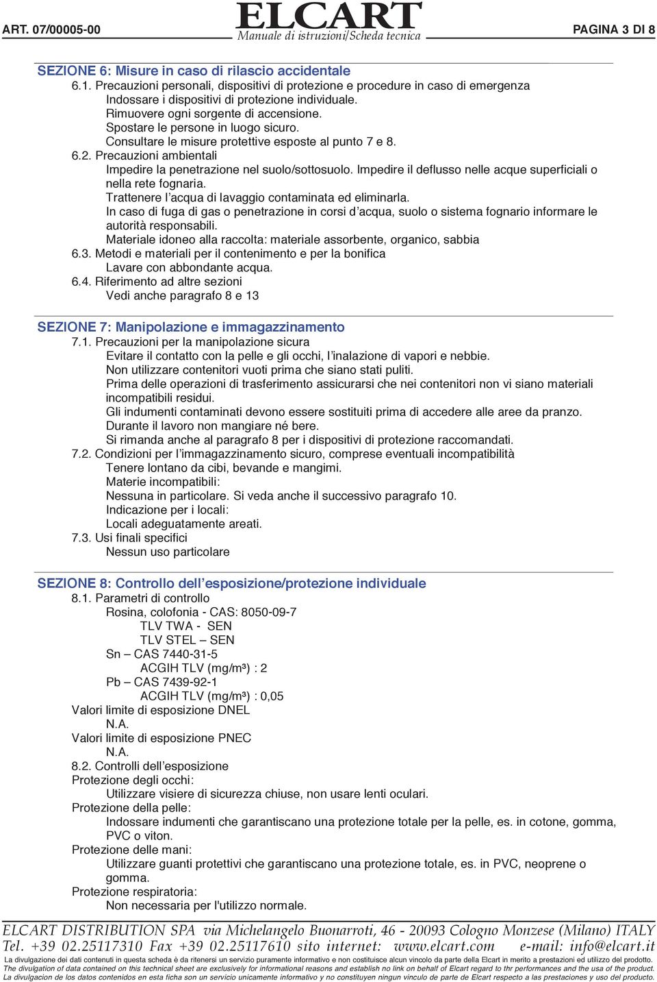 Spostare le persone in luogo sicuro. Consultare le misure protettive esposte al punto 7 e 8. 6.2. Precauzioni ambientali Impedire la penetrazione nel suolo/sottosuolo.