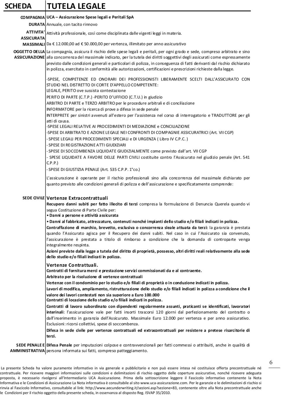 000,00 per vertenza, illimitato per anno assicurativo OGGETTO DELLA La compagnia, assicura il rischio delle spese legali e peritali, per ogni grado e sede, compreso arbitrato e sino ASSICURAZIONE